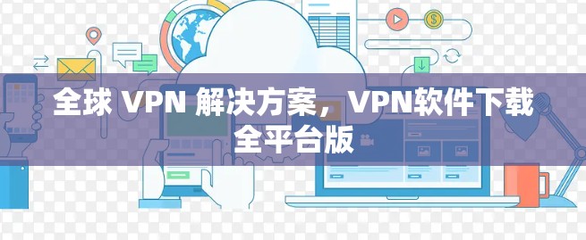 全球 VPN 解决方案，VPN软件下载全平台版