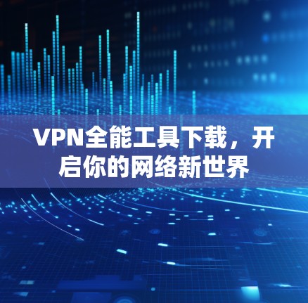 VPN全能工具下载，开启你的网络新世界