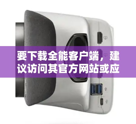 要下载全能客户端，建议访问其官方网站或应用商店下载。下载后，请确保安装前对应用进行全面的安全检查，尤其是针对第三方应用的安全性