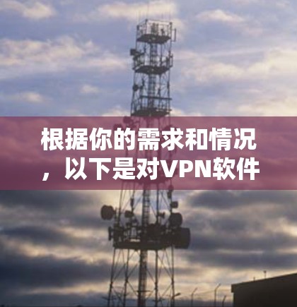 根据你的需求和情况，以下是对VPN软件的选择建议