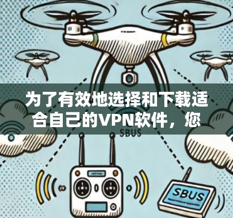 为了有效地选择和下载适合自己的VPN软件，您可以按照以下步骤进行