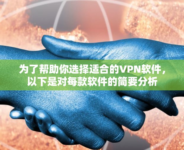 为了帮助你选择适合的VPN软件，以下是对每款软件的简要分析