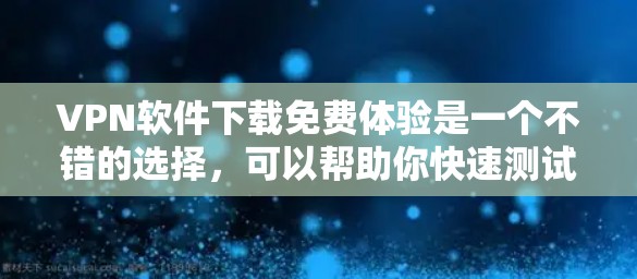 VPN软件下载免费体验是一个不错的选择，可以帮助你快速测试和体验VPN的安全性和性能。以下是一些推荐的VPN软件，供你下载和使用