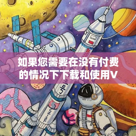 如果您需要在没有付费的情况下下载和使用VPN软件，并且希望加速速度，以下是一些推荐的免费VPN软件，并提供了一些使用建议