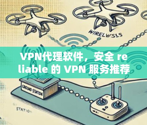 VPN代理软件，安全 reliable 的 VPN 服务推荐