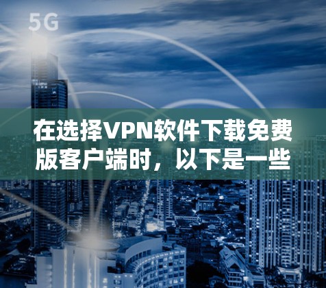 在选择VPN软件下载免费版客户端时，以下是一些推荐，基于用户可能的使用场景和需求