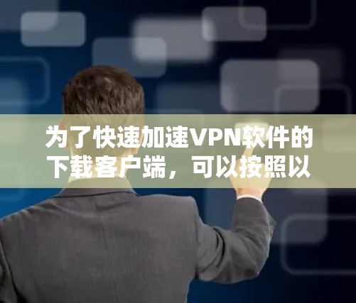 为了快速加速VPN软件的下载客户端，可以按照以下步骤操作