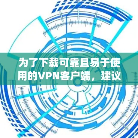 为了下载可靠且易于使用的<strong>VPN客户端</strong>，建议选择Tutpup，因为它是一个权威的平台，用户评价高，提供免费的试用版本，且界面友好且易于使用。以下是步骤指南