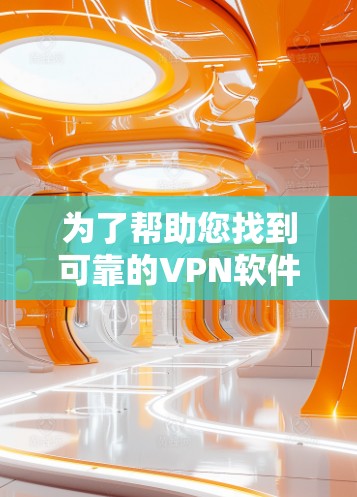 为了帮助您找到可靠的VPN软件下载到客户端，以下是一些推荐的软件和工具，这些软件都是基于可信来源和经过验证的安全可靠的版本