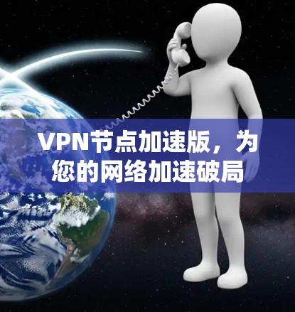 VPN节点加速版,为您的网络加速破局