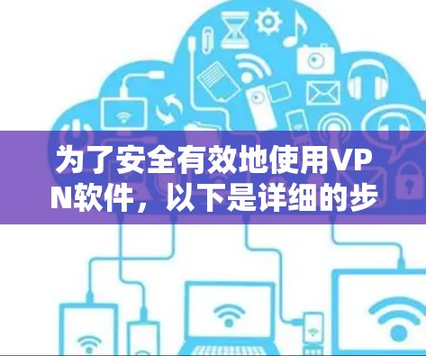 为了安全有效地使用VPN软件，以下是详细的步骤指南