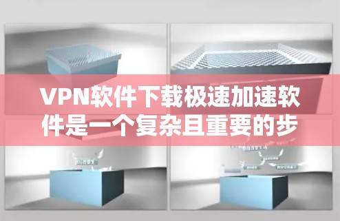 VPN软件下载极速加速软件是一个复杂且重要的步骤,需要考虑多个因素。以下是一些步骤性的建议,帮助您找到合适的VPN加速软件