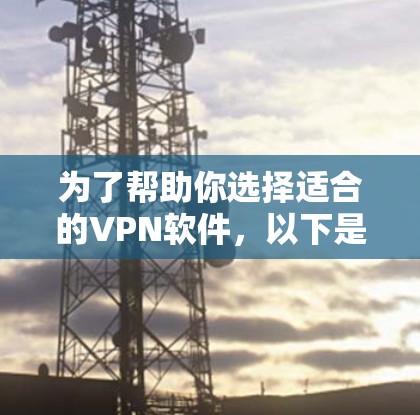 为了帮助你选择适合的VPN软件,以下是一些详细的分析和推荐