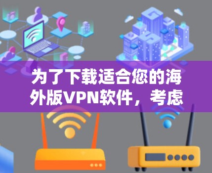 为了下载适合您的海外版VPN软件，考虑到您的使用情况和网络条件，以下是一个分步指南