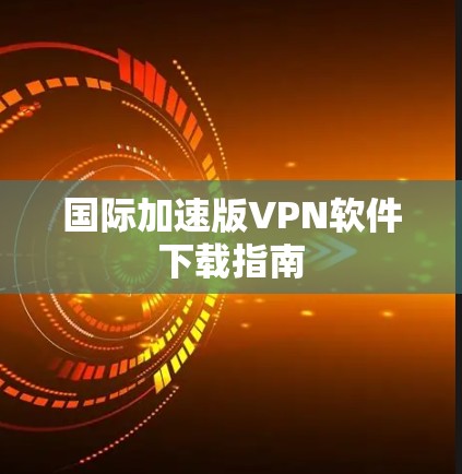 国际加速版VPN软件下载指南