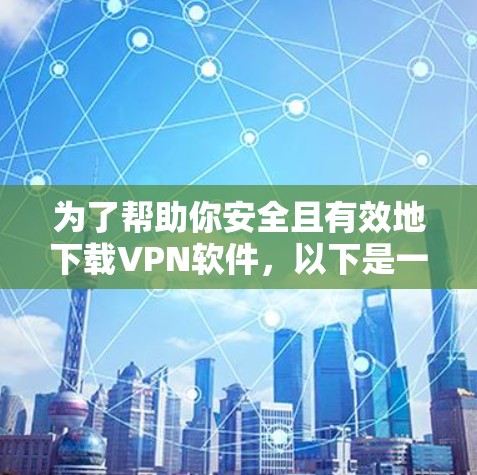 为了帮助你安全且有效地下载VPN软件,以下是一些步骤指南和推荐