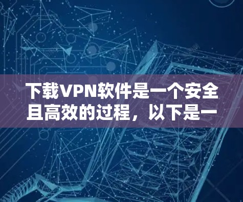 下载VPN软件是一个安全且高效的过程,以下是一步步的指南
