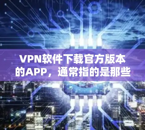 VPN软件下载官方版本的APP,通常指的是那些完全免费且具有强大功能的软件。以下是一些常见的官方版本VPN软件推荐