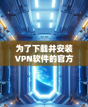 为了下载并安装VPN软件的官方安装版，您可以按照以下步骤进行