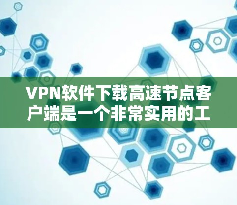 VPN软件下载高速节点客户端是一个非常实用的工具，可以帮助用户 faster地进行网络连接和访问。下面是几个常用的<strong>VPN客户端</strong>下载方法