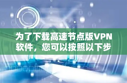 为了下载高速节点版VPN软件，您可以按照以下步骤进行操作
