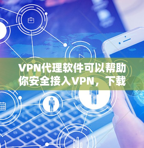 VPN代理软件可以帮助你安全接入VPN，下载高速代理版的VPN软件通常需要一些考虑因素，包括速度、安全性、注册流程以及价格。以下是一些常见的VPN代理软件推荐，供您参考