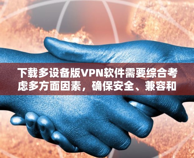 下载多设备版VPN软件需要综合考虑多方面因素，确保安全、兼容和适用性。以下是详细的步骤和建议