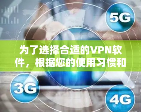 为了选择合适的VPN软件，根据您的使用习惯和需求，以下是一些建议