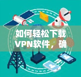 如何轻松下载VPN软件，确保安全可靠连接