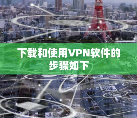 下载和使用VPN软件的步骤如下