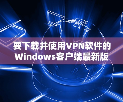要下载并使用VPN软件的Windows客户端最新版，您可以按照以下步骤操作