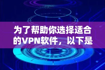 为了帮助你选择适合的VPN软件,以下是一些可靠和可靠的推荐