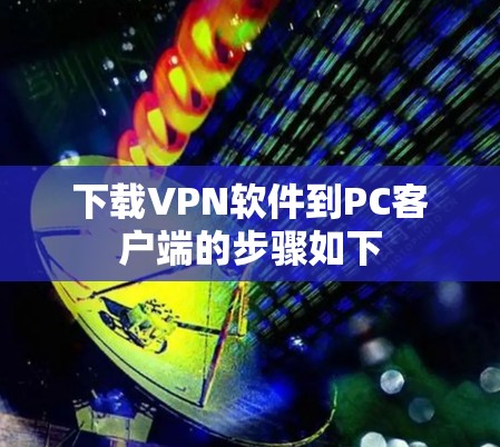 下载VPN软件到PC客户端的步骤如下