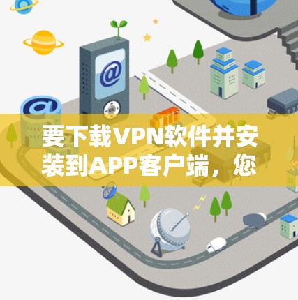 要下载VPN软件并安装到APP客户端，您可以按照以下步骤进行