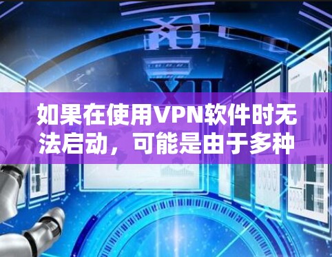 如果在使用VPN软件时无法启动，可能是由于多种原因导致的，以下是逐步的解决方案