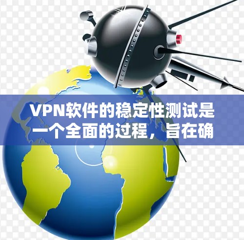 VPN软件的稳定性测试是一个全面的过程，旨在确保软件在各种情况下都能稳定运行。以下是一些关键步骤和考虑因素