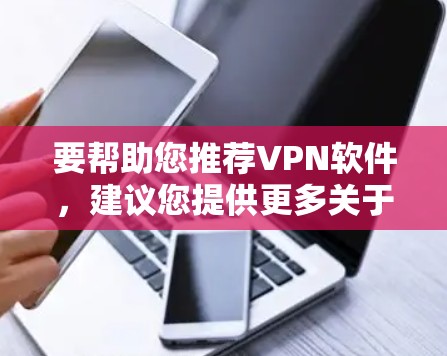 要帮助您推荐VPN软件,建议您提供更多关于您的需求和背景的信息。以下是一些建议的步骤和推荐