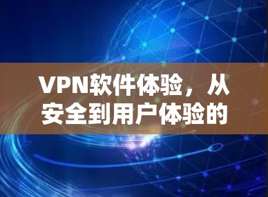 VPN软件体验，从安全到用户体验的全面探索