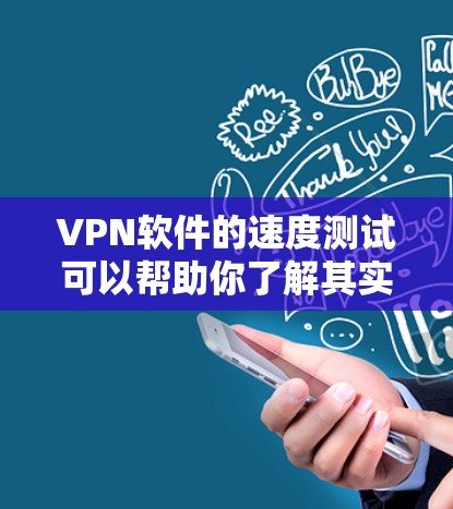 VPN软件的速度测试可以帮助你了解其实际运行速度，而不仅仅是理论上的速度表现。以下是一些常见的VPN软件及其在速度测试中的表现
