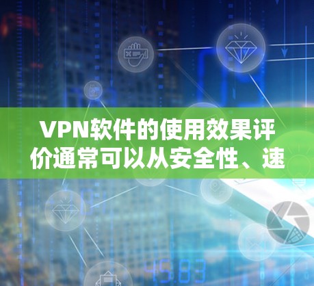 VPN软件的使用效果评价通常可以从安全性、速度、隐私保护、易用性、价格等方面进行综合评估。以下是一个较为全面的评价框架，供您参考