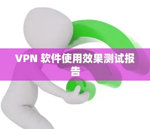 VPN 软件使用效果测试报告