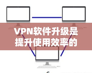 VPN软件升级是提升使用效率的重要步骤，可以通过以下步骤进行