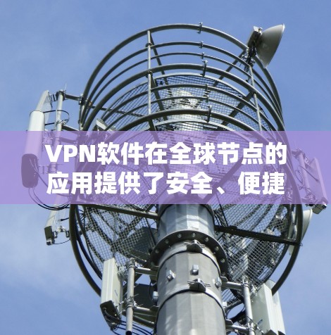 VPN软件在全球节点的应用提供了安全、便捷的网络访问体验，适用于多种场景。以下是 VPN 软件全球节点体验的详细分析