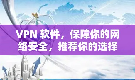 VPN 软件，保障你的网络安全，推荐你的选择