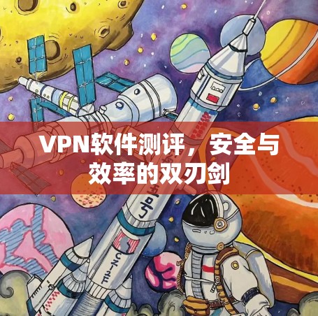 VPN软件测评，安全与效率的双刃剑