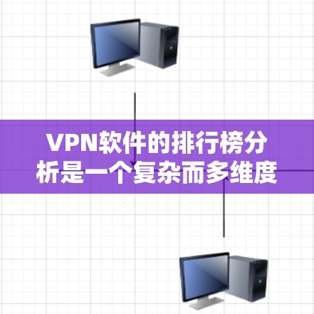 VPN软件的排行榜分析是一个复杂而多维度的过程，需要综合考虑多个因素。以下是对VPN软件的综合评价和排名