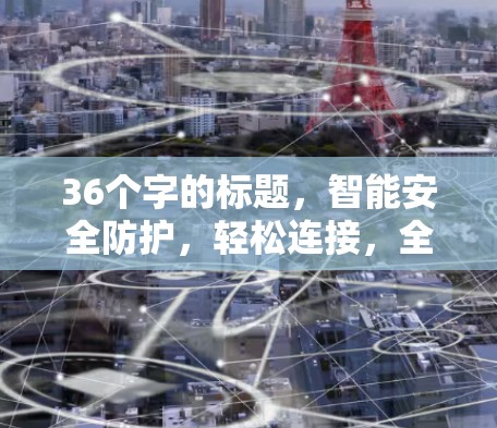 36个字的标题，智能安全防护，轻松连接，全球兼容，保障您的网络安全