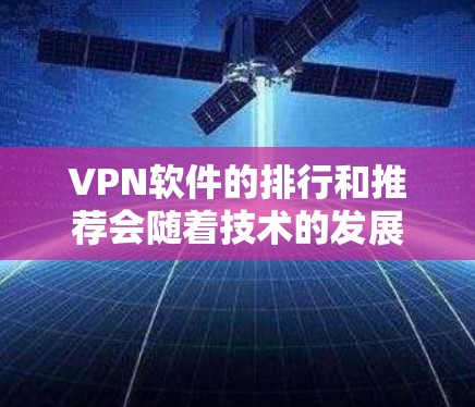 VPN软件的排行和推荐会随着技术的发展而变化，但226年VPN软件的市场趋势和流行软件可能会有所不同。以下是一些可能在226年被推荐的VPN软件及其特点