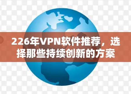 226年VPN软件推荐，选择那些持续创新的方案