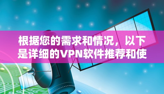 根据您的需求和情况，以下是详细的VPN软件推荐和使用建议